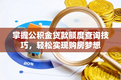 左云掌握公积金贷款额度查询技巧，轻松实现购房梦想