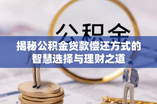 左云揭秘公积金贷款偿还方式的智慧选择与理财之道