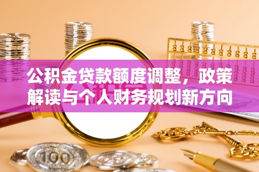 左云公积金贷款额度调整，政策解读与个人财务规划新方向