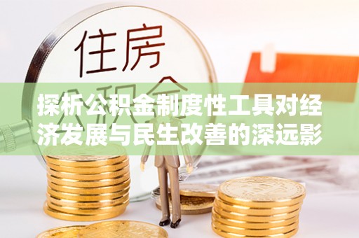 左云探析公积金制度性工具对经济发展与民生改善的深远影响