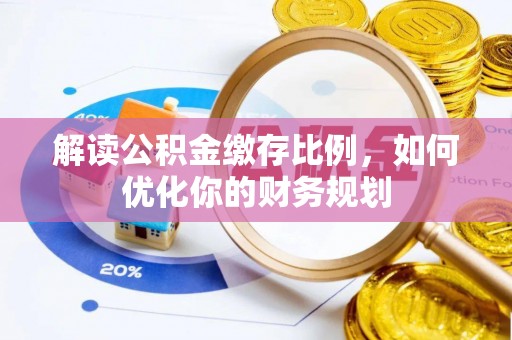 左云解读公积金缴存比例，如何优化你的财务规划