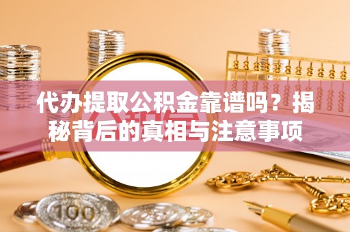 左云代办提取公积金靠谱吗？揭秘背后的真相与注意事项