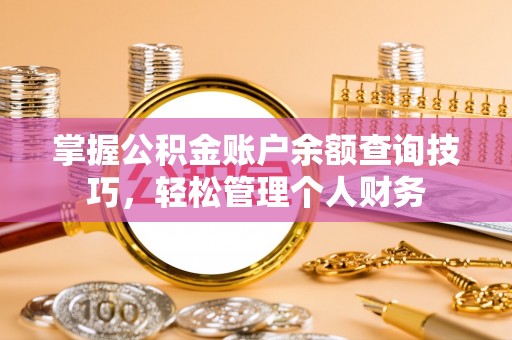 左云掌握公积金账户余额查询技巧，轻松管理个人财务