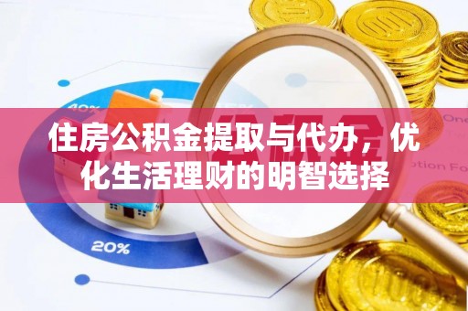 左云住房公积金提取与代办，优化生活理财的明智选择