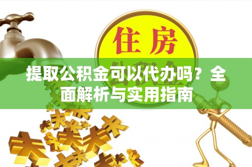 左云提取公积金可以代办吗？全面解析与实用指南
