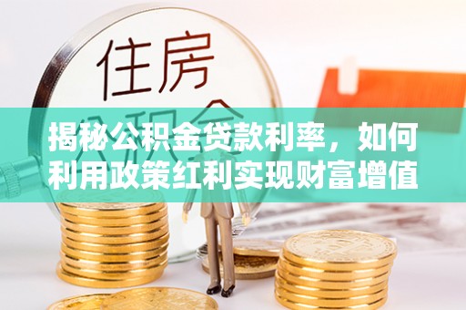 左云揭秘公积金贷款利率，如何利用政策红利实现财富增值