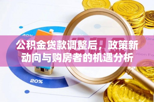 左云公积金贷款调整后，政策新动向与购房者的机遇分析