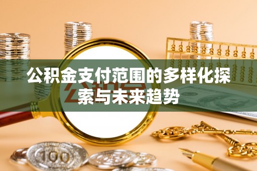 左云公积金支付范围的多样化探索与未来趋势