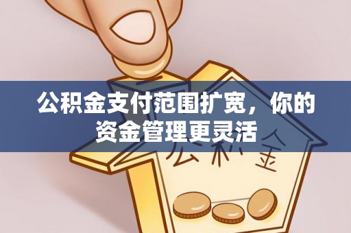 左云公积金支付范围扩宽，你的资金管理更灵活