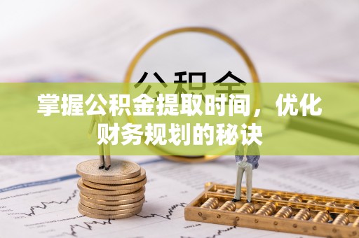 左云掌握公积金提取时间，优化财务规划的秘诀