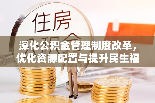 左云深化公积金管理制度改革，优化资源配置与提升民生福祉