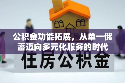 左云公积金功能拓展，从单一储蓄迈向多元化服务的时代