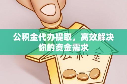 左云公积金代办提取，高效解决你的资金需求