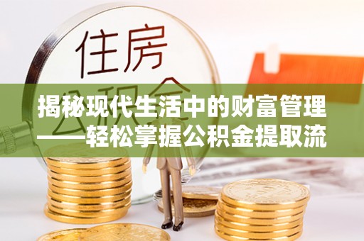 左云揭秘现代生活中的财富管理——轻松掌握公积金提取流程的艺术