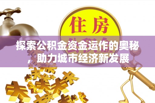 左云探索公积金资金运作的奥秘，助力城市经济新发展
