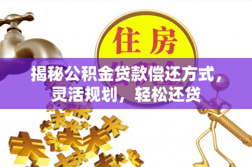 左云揭秘公积金贷款偿还方式，灵活规划，轻松还贷