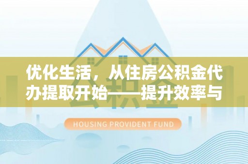 左云优化生活，从住房公积金代办提取开始——提升效率与便捷的秘诀