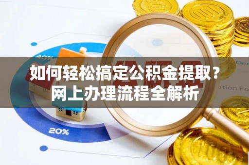左云如何轻松搞定公积金提取？网上办理流程全解析