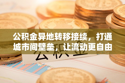 左云公积金异地转移接续，打通城市间壁垒，让流动更自由