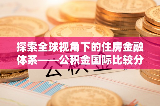 左云探索全球视角下的住房金融体系——公积金国际比较分析