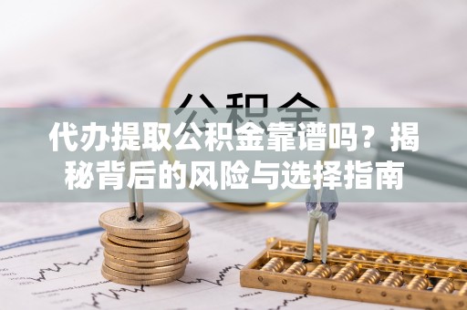 左云代办提取公积金靠谱吗？揭秘背后的风险与选择指南
