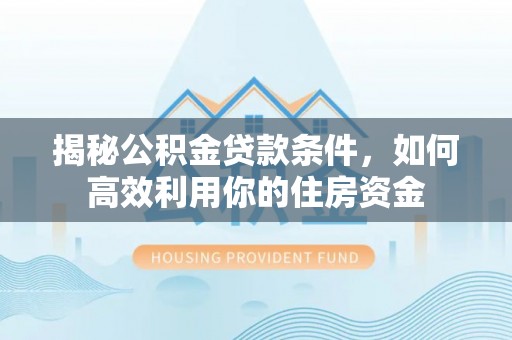 左云揭秘公积金贷款条件，如何高效利用你的住房资金