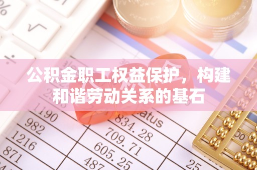 左云公积金职工权益保护，构建和谐劳动关系的基石