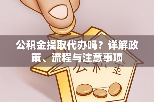 左云公积金提取代办吗？详解政策、流程与注意事项