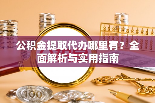 左云公积金提取代办哪里有？全面解析与实用指南