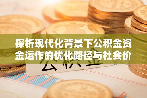 左云探析现代化背景下公积金资金运作的优化路径与社会价值