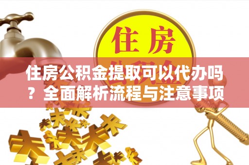左云住房公积金提取可以代办吗？全面解析流程与注意事项
