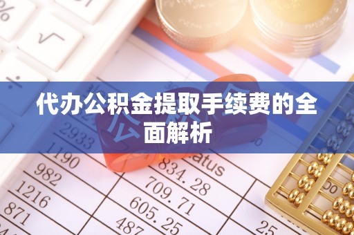 左云代办公积金提取手续费的全面解析