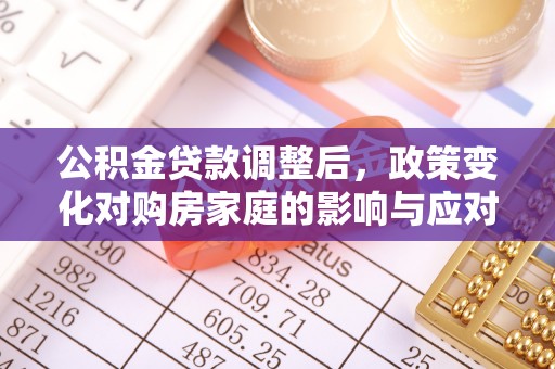 左云公积金贷款调整后，政策变化对购房家庭的影响与应对策略