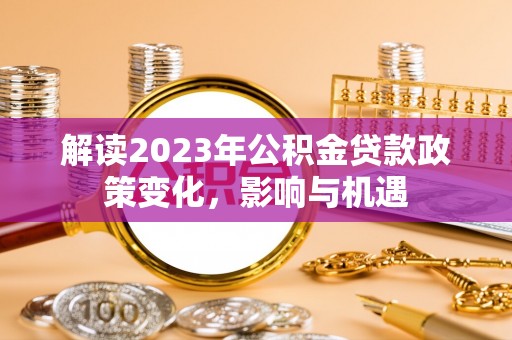 左云解读2023年公积金贷款政策变化，影响与机遇