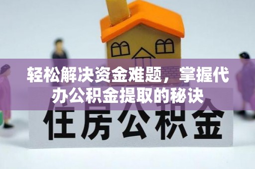 左云轻松解决资金难题，掌握代办公积金提取的秘诀