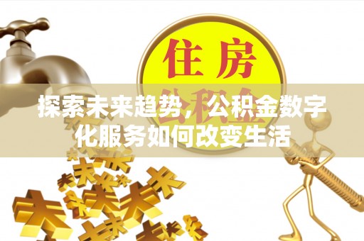 左云探索未来趋势，公积金数字化服务如何改变生活