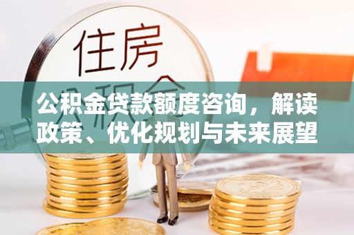 左云公积金贷款额度咨询，解读政策、优化规划与未来展望