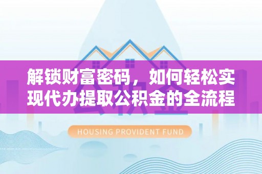 左云解锁财富密码，如何轻松实现代办提取公积金的全流程攻略