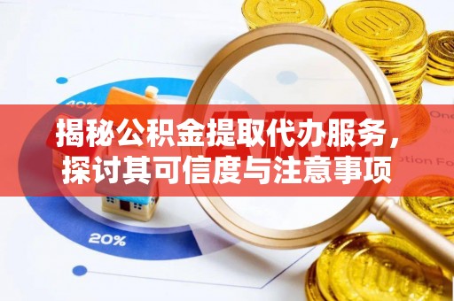 左云揭秘公积金提取代办服务，探讨其可信度与注意事项