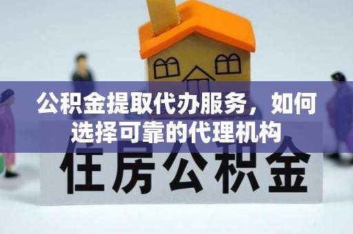 左云公积金提取代办服务，如何选择可靠的代理机构