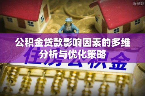 左云公积金贷款影响因素的多维分析与优化策略