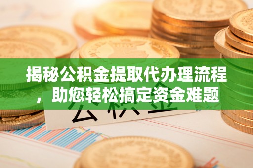 左云揭秘公积金提取代办理流程，助您轻松搞定资金难题