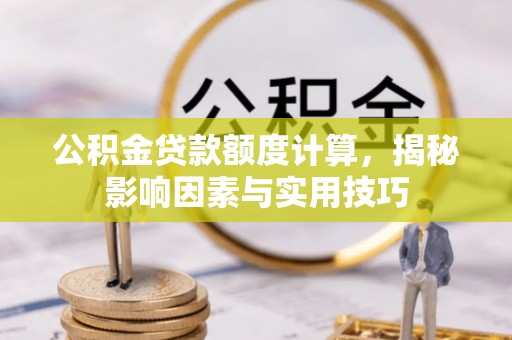 左云公积金贷款额度计算，揭秘影响因素与实用技巧
