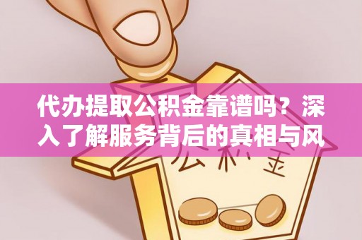 左云代办提取公积金靠谱吗？深入了解服务背后的真相与风险