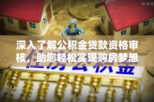 左云深入了解公积金贷款资格审核，助您轻松实现购房梦想