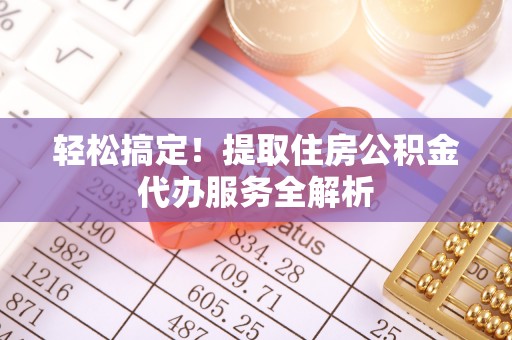 左云轻松搞定！提取住房公积金代办服务全解析