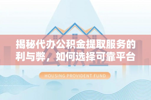 左云揭秘代办公积金提取服务的利与弊，如何选择可靠平台？