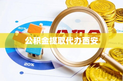 左云公积金提取代办西安