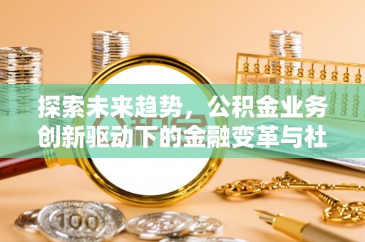 左云探索未来趋势，公积金业务创新驱动下的金融变革与社会价值