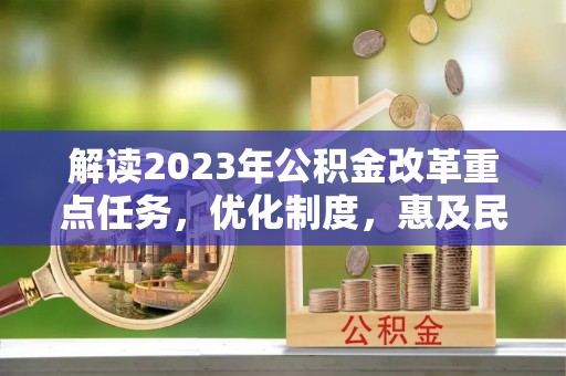 左云解读2023年公积金改革重点任务，优化制度，惠及民生